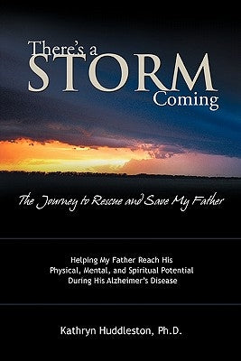 There's a Storm Coming: The Journey to Rescue and Save My Father: Helping My Father Achieve His Mental, Physical, and Spiritual Potential Duri by Huddleston, Kathryn