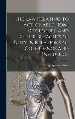 The law Relating to Actionable Non-disclosure and Other Breaches of Duty in Relations of Confidence and Influence by Spencer Bower, George