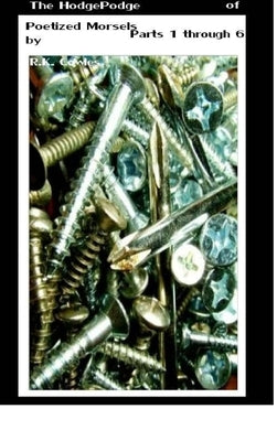 The Hodgepodge of Poetized Morsels Parts 1 Through 6 {Cover 3} by Cowles, R. K. Cowles