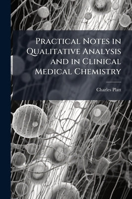 Practical Notes in Qualitative Analysis and in Clinical Medical Chemistry by Platt, Charles