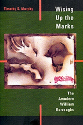 Wising Up the Marks: The Amodern William Burroughs by Murphy, Timothy S.