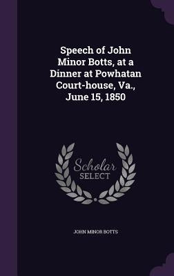 Speech of John Minor Botts, at a Dinner at Powhatan Court-house, Va., June 15, 1850 by Botts, John Minor