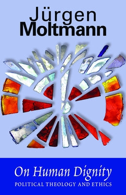On Human Dignity: Political Theology and Ethics by Moltmann, J?gen
