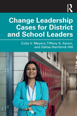 Change Leadership Cases for District and School Leaders by Meyers, Coby V.