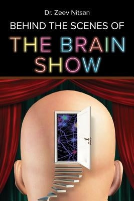 The Brain Show - Behind the Scenes: What is going on inside our brain while we are living our life by Nitsan, Zeev
