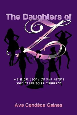 The Daughters of Z: A Biblical Story of Five Sisters Who Dared to Be Different by Gaines, Ava Candace