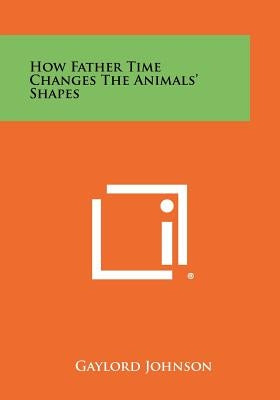 How Father Time Changes The Animals' Shapes by Johnson, Gaylord
