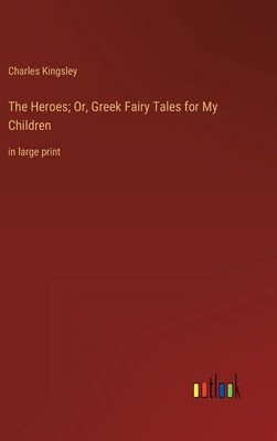 The Heroes; Or, Greek Fairy Tales for My Children: in large print by Kingsley, Charles