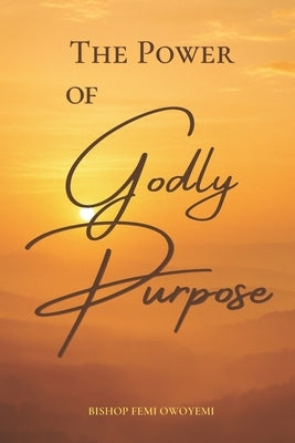 The Power of Godly Purpose by Owoyemi, Bishop Femi