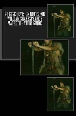 9-1 GCSE REVISION NOTES FOR WILLIAM SHAKESPEARE'S MACBETH - Study guide by Broadfoot Ma, Joe
