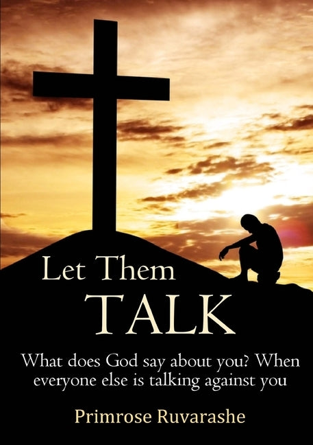 Let Them TALK! What does God say about you? When everyone else is talking against you by Ruvarashe, Primrose