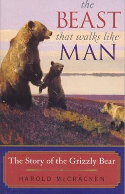The Beast That Walks Like Man: The Story of the Grizzly Bear by McCracken, Harold