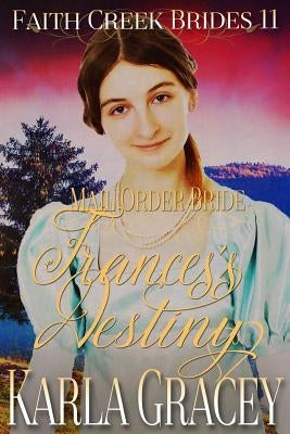 Mail Order Bride - Frances's Destiny: Clean and Wholesome Historical Western Cowboy Inspirational Romance by Gracey, Karla
