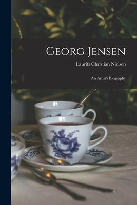 Georg Jensen: an Artist's Biography by Nielsen, Laurits Christian 1871-1930