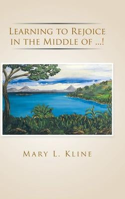 Learning to Rejoice in the Middle of ...! by Kline, Mary L.