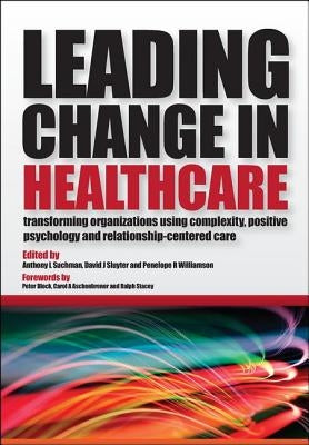 Leading Change in Healthcare: Transforming Organizations Using Complexity, Positive Psychology and Relationship-Centered Care by Suchman, Anthony L.