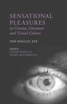 Sensational Pleasures in Cinema, Literature and Visual Culture: The Phallic Eye by Padva, G.