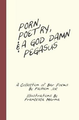Porn, Poetry, And A God Damn Pegasus: A Collection of Bar Poems by Marina, Francesca
