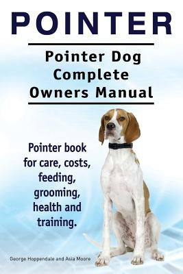 Pointer. Pointer Dog Complete Owners Manual. Pointer book for care, costs, feeding, grooming, health and training. by Moore, Asia