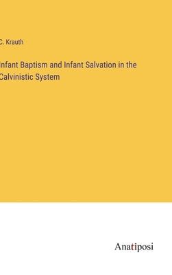 Infant Baptism and Infant Salvation in the Calvinistic System by Krauth, C.