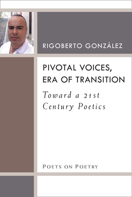 Pivotal Voices, Era of Transition: Toward a 21st Century Poetics by Gonzalez, Rigoberto