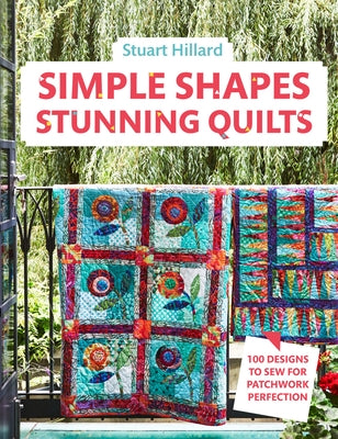 Simple Shapes Stunning Quilts: 100 Designs to Sew for Patchwork Perfection by Hillard, Stuart