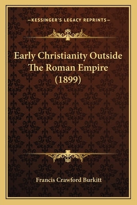 Early Christianity Outside The Roman Empire (1899) by Burkitt, Francis Crawford