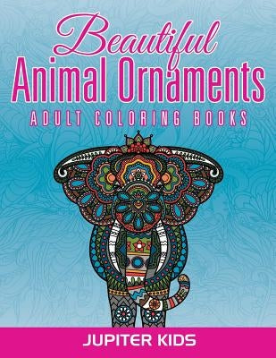 Beautiful Animal Ornaments: Adult Coloring Books by Jupiter Kids