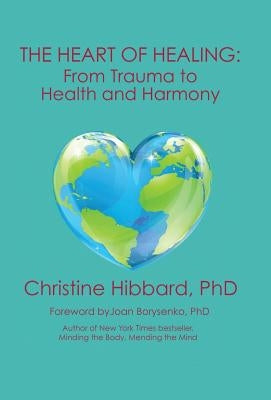 The Heart of Healing: From Trauma to Health and Harmony by Hibbard, Christine