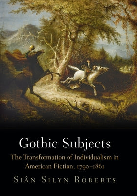 Gothic Subjects: The Transformation of Individualism in American Fiction, 179-1861 by Roberts, Sian Silyn