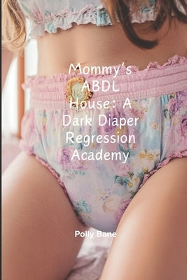 Mommy's ABDL House: A Dark Diaper Regression Academy: Forced Submission, Diaper Discipline & Mommy Dom Training by Bane, Polly
