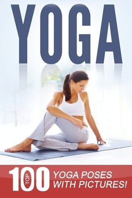 Yoga: Top 100 Yoga Poses with Pictures! by Smith, Anna