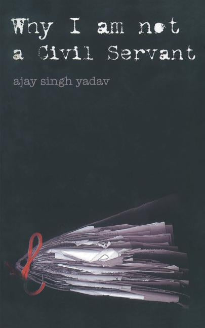 Why I am not a Civil Servant by Yadav, Ajay Singh