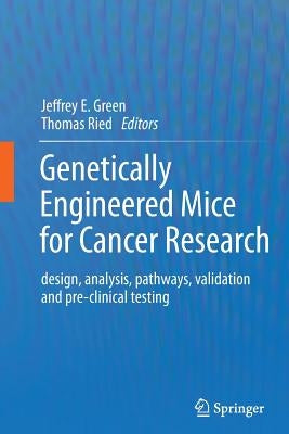 Genetically Engineered Mice for Cancer Research: Design, Analysis, Pathways, Validation and Pre-Clinical Testing by Green, Jeffrey E.