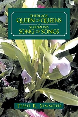 The Black Queen of Queens Is Solomon'S Song of Songs by Simmons, Tessie R.