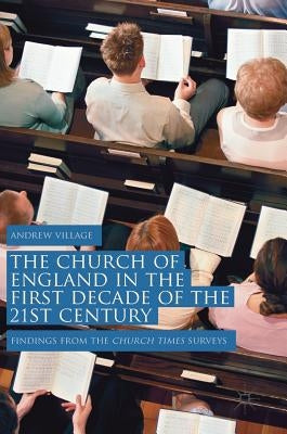 The Church of England in the First Decade of the 21st Century: Findings from the Church Times Surveys by Village, Andrew