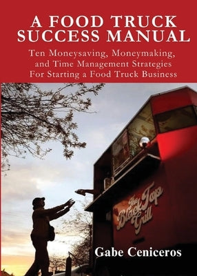 A Food Truck Success Manual by Ceniceros, Gabe
