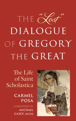 The Lost Dialogue of Gregory the Great: The Life of St. Scholastica by Posa, Carmel