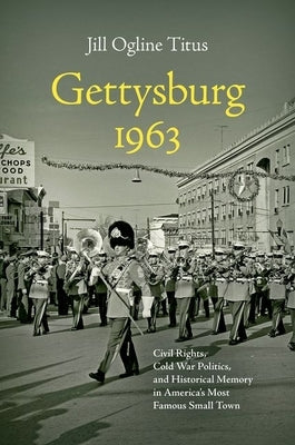 Gettysburg 1963: Civil Rights, Cold War Politics, and Historical Memory in America's Most Famous Small Town by Titus, Jill Ogline