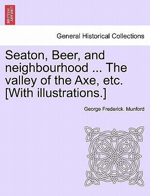 Seaton, Beer, and Neighbourhood ... the Valley of the Axe, Etc. [With Illustrations.] by Munford, George Frederick