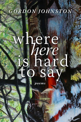 Where Here Is Hard to Say: Poems by Johnston, Gordon