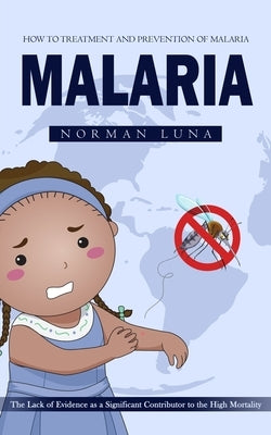 Malaria: How to Treatment and Prevention of Malaria (The Lack of Evidence as a Significant Contributor to the High Mortality) by Luna, Norman