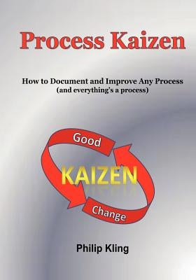 Process Kaizen: How to Document and Improve Any Process (and everything's a process) by Kling, Philip
