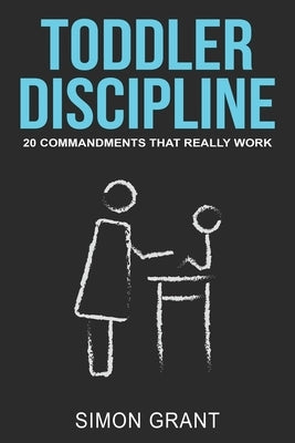 Toddler Discipline: 20 Commandments That Really Work by Grant, Simon