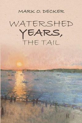 Watershed Years, the Tail by Decker, Mark O.