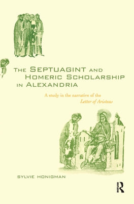The Septuagint and Homeric Scholarship in Alexandria: A Study in the Narrative of the 'Letter of Aristeas' by Honigman, Sylvie