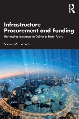 Infrastructure Procurement and Funding: Harnessing Investment to Deliver a Better Future by McClements, Sharon