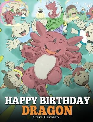 Happy Birthday, Dragon!: Celebrate The Perfect Birthday For Your Dragon. A Cute and Fun Children Story To Teach Kids To Celebrate Birthday. by Herman, Steve