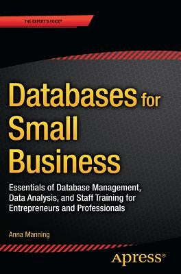 Databases for Small Business: Essentials of Database Management, Data Analysis, and Staff Training for Entrepreneurs and Professionals by Manning, Anna