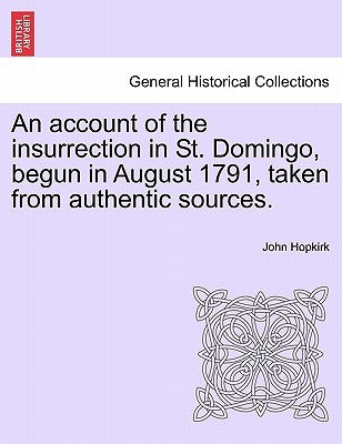 An Account of the Insurrection in St. Domingo, Begun in August 1791, Taken from Authentic Sources. by Hopkirk, John